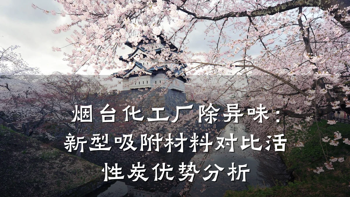 烟台化工厂除异味：新型吸附材料对比活性炭优势分析