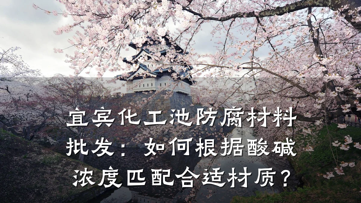 宜宾化工池防腐材料批发：如何根据酸碱浓度匹配合适材质？