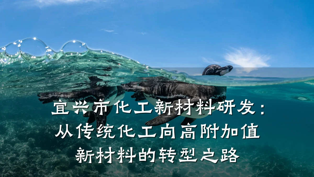 宜兴市化工新材料研发：从传统化工向高附加值新材料的转型之路