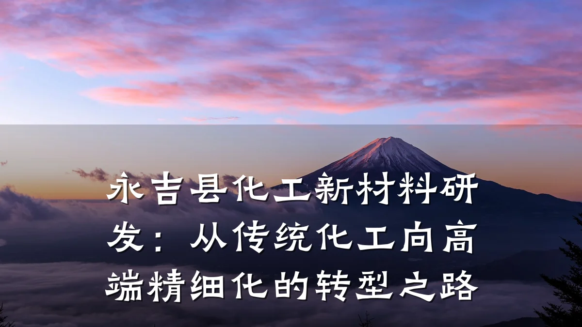 永吉县化工新材料研发：从传统化工向高端精细化的转型之路