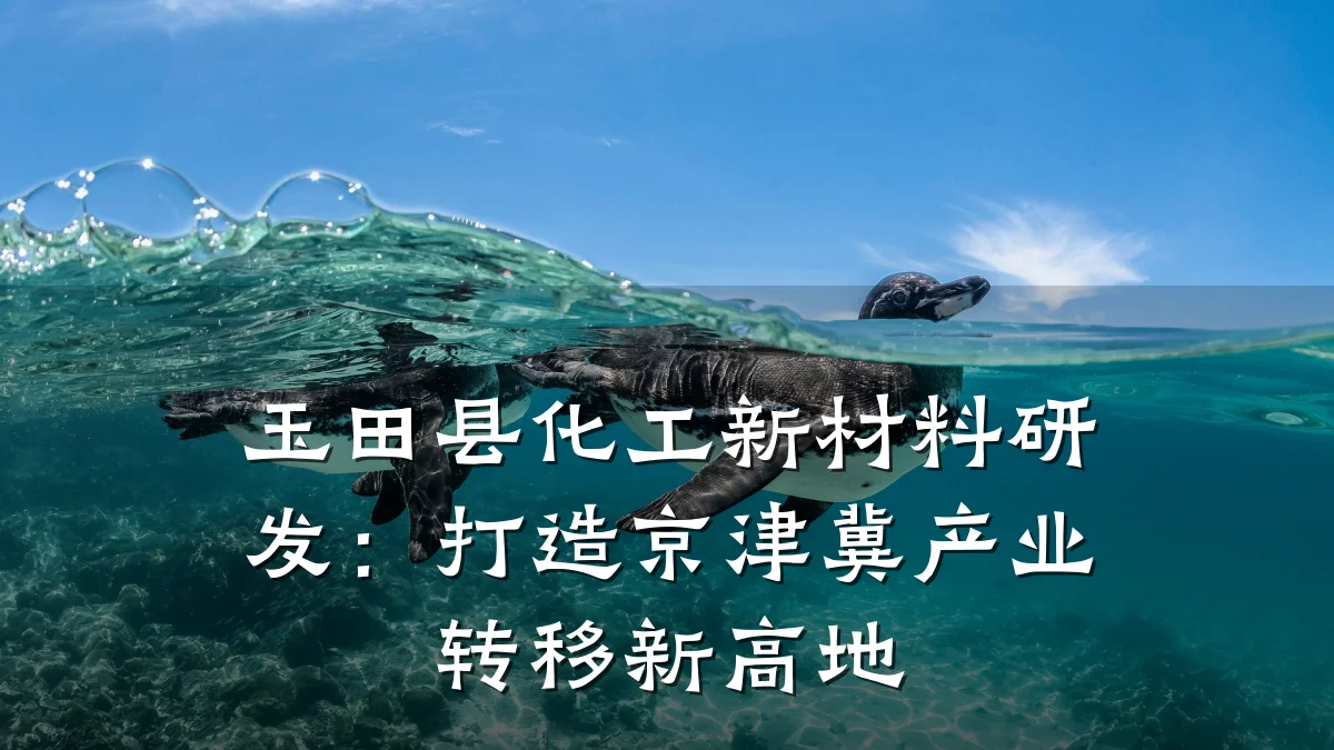 玉田县化工新材料研发：打造京津冀产业转移新高地