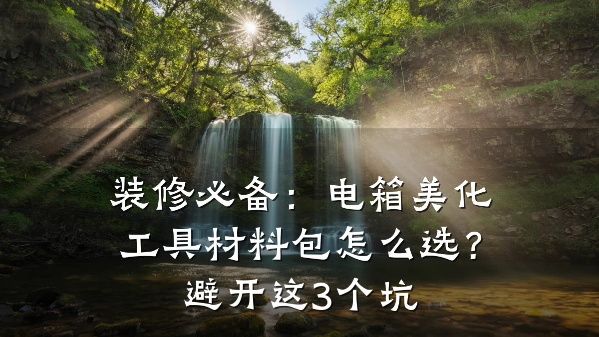 装修必备:电箱美化工具材料包怎么选?避开这3个坑