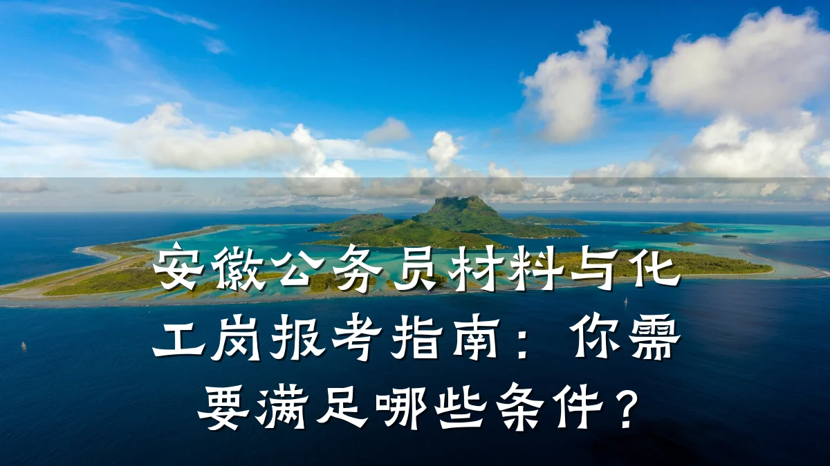 安徽公务员材料与化工岗报考指南：你需要满足哪些条件？