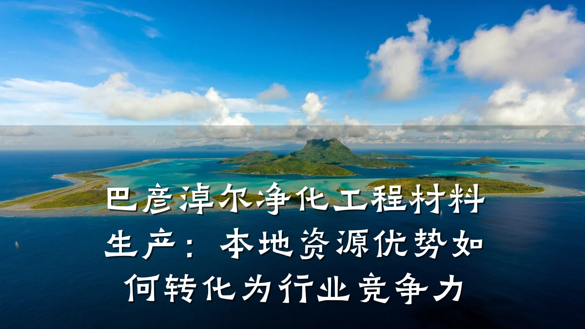 巴彦淖尔净化工程材料生产：本地资源优势如何转化为行业竞争力