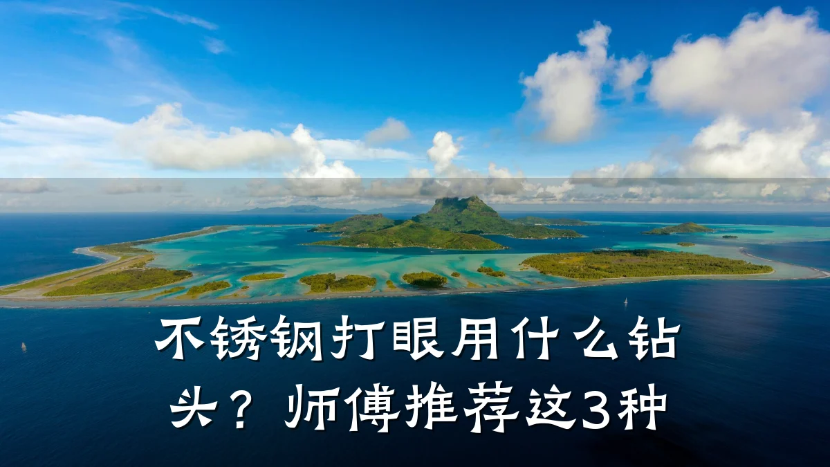 不锈钢打眼用什么钻头？师傅推荐这3种