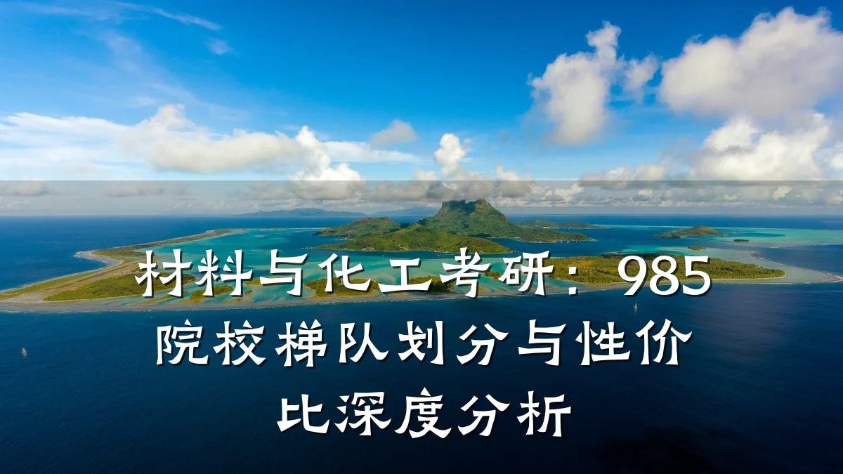 材料与化工考研：985院校梯队划分与性价比深度分析