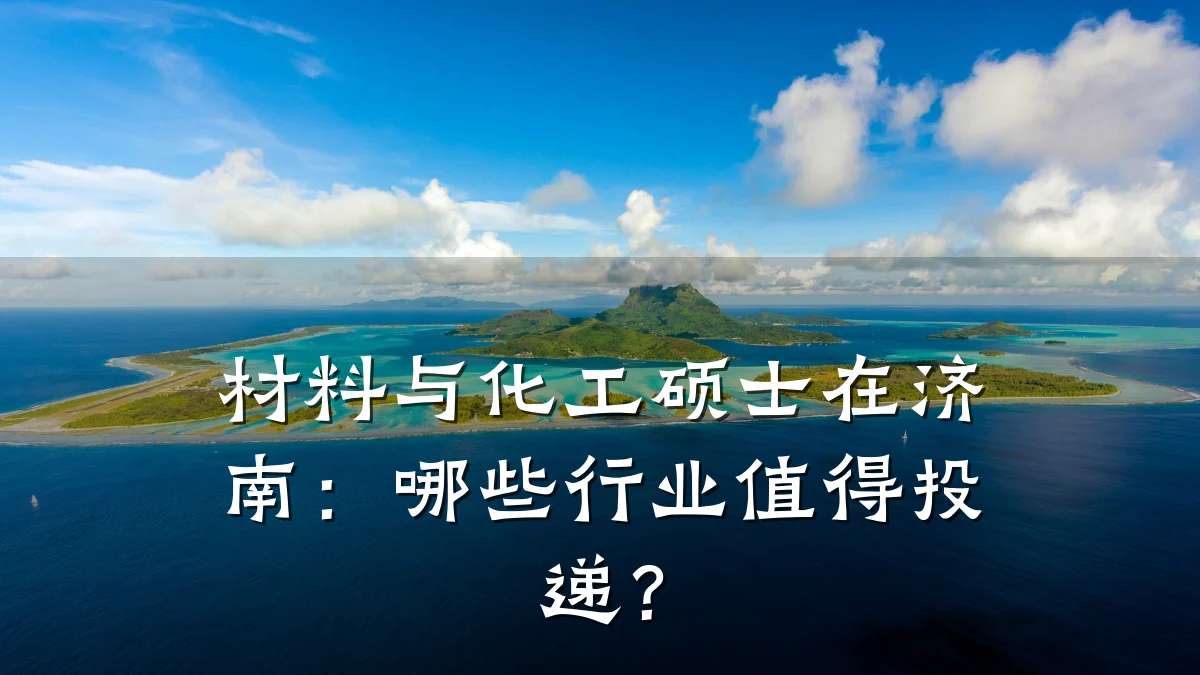 材料与化工硕士在济南：哪些行业值得投递？