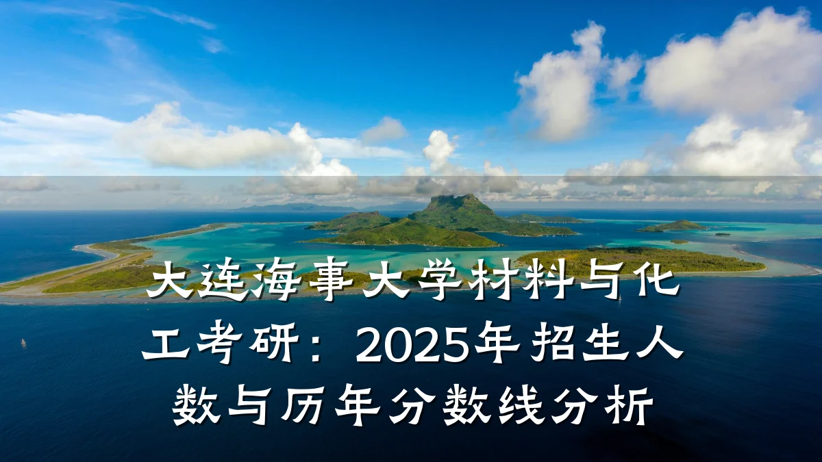 大连海事大学材料与化工考研：2025年招生人数与历年分数线分析