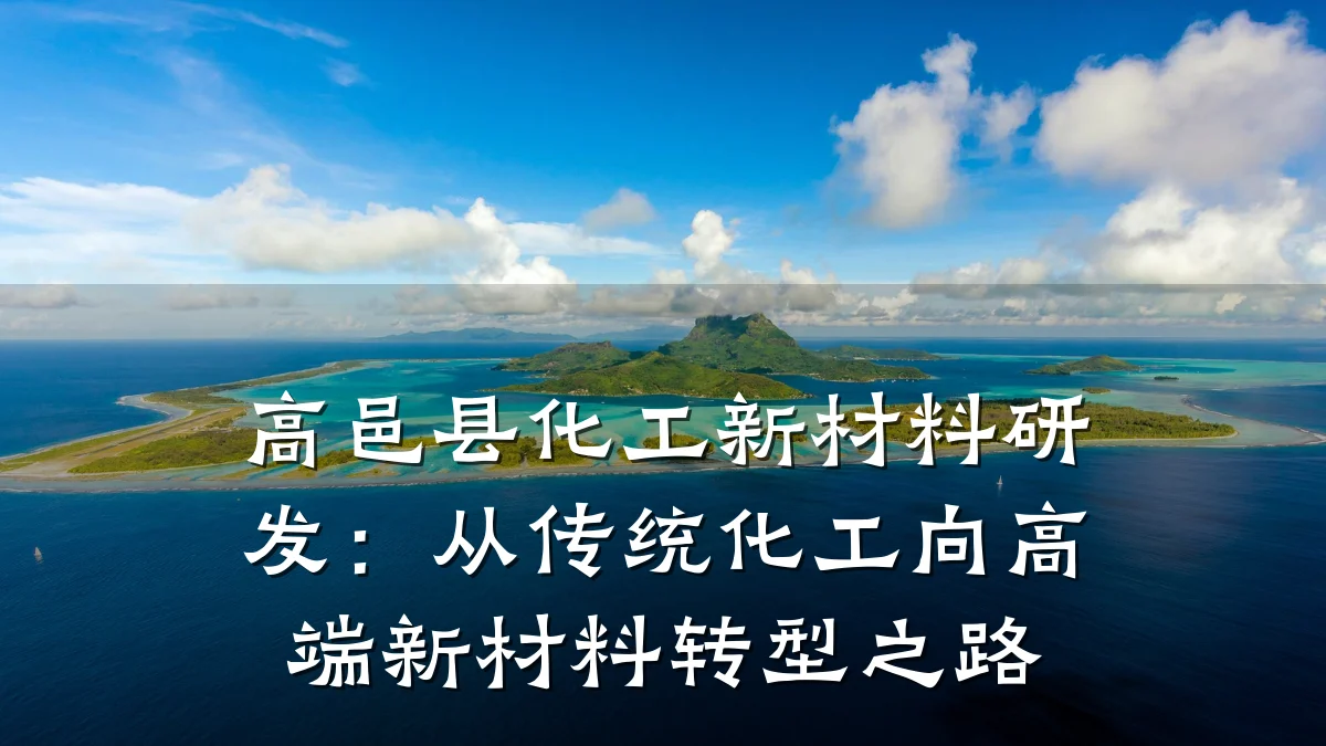 高邑县化工新材料研发：从传统化工向高端新材料转型之路