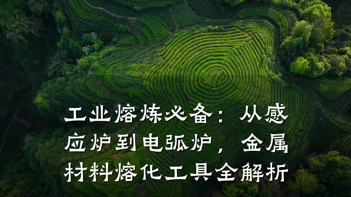 工业熔炼必备：从感应炉到电弧炉，金属材料熔化工具全解析