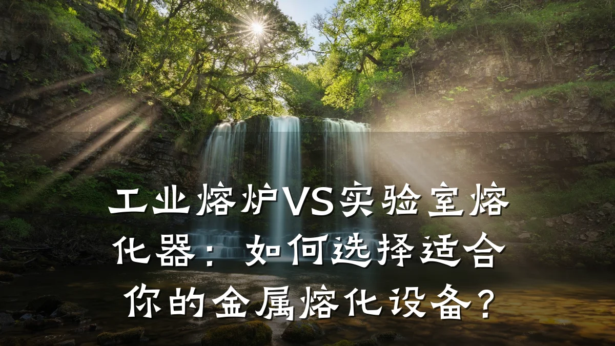 工业熔炉VS实验室熔化器:如何选择适合你的金属熔化设备?