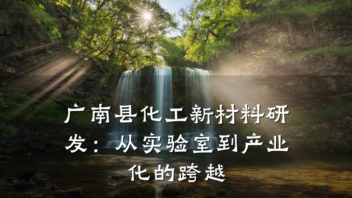 广南县化工新材料研发：从实验室到产业化的跨越