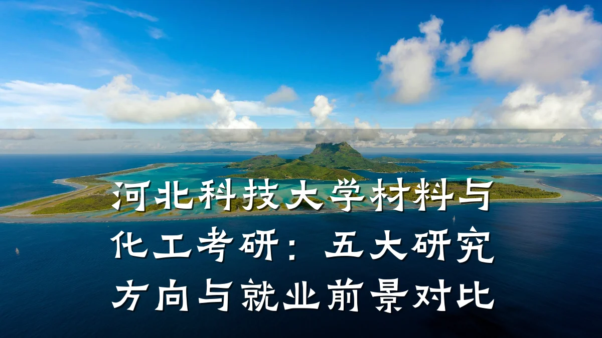 河北科技大学材料与化工考研:五大研究方向与就业前景对比