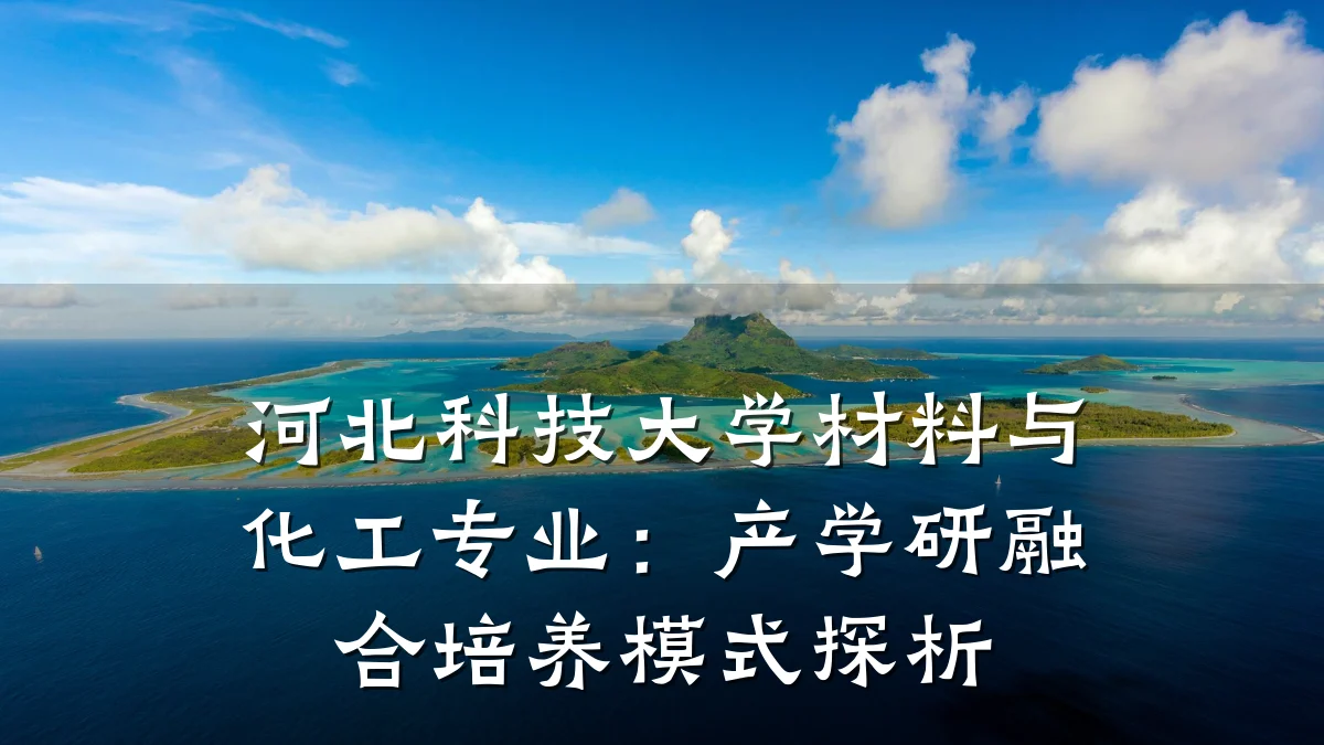 河北科技大学材料与化工专业：产学研融合培养模式探析