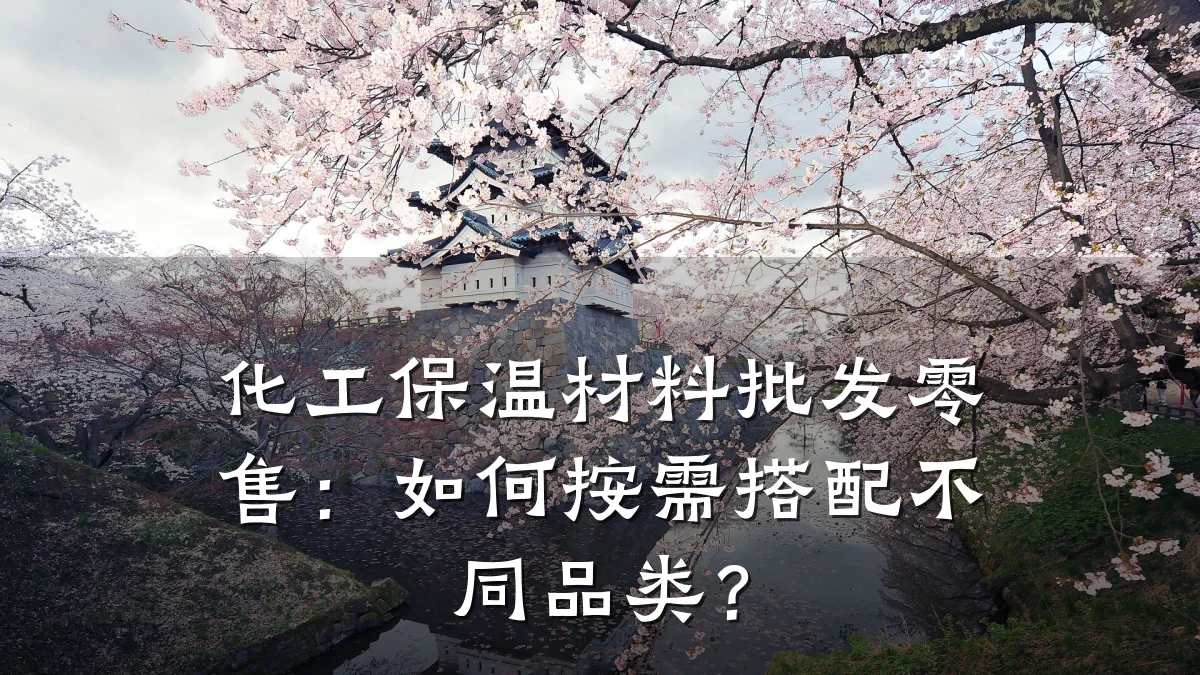 化工保温材料批发零售:如何按需搭配不同品类?