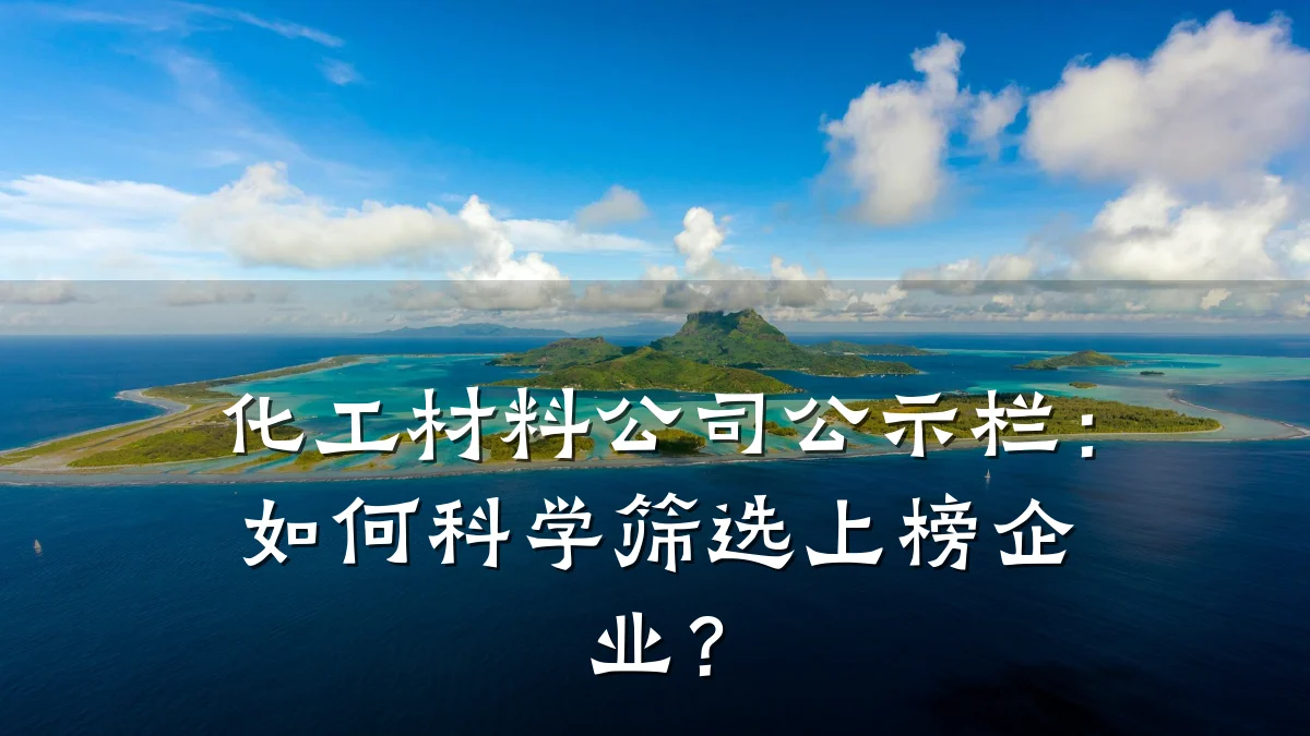 化工材料公司公示栏:如何科学筛选上榜企业?