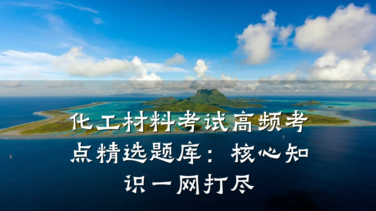 化工材料考试高频考点精选题库：核心知识一网打尽