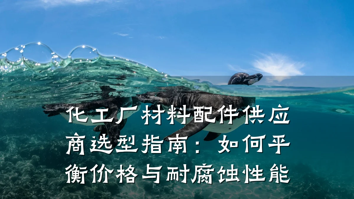 化工厂材料配件供应商选型指南：如何平衡价格与耐腐蚀性能