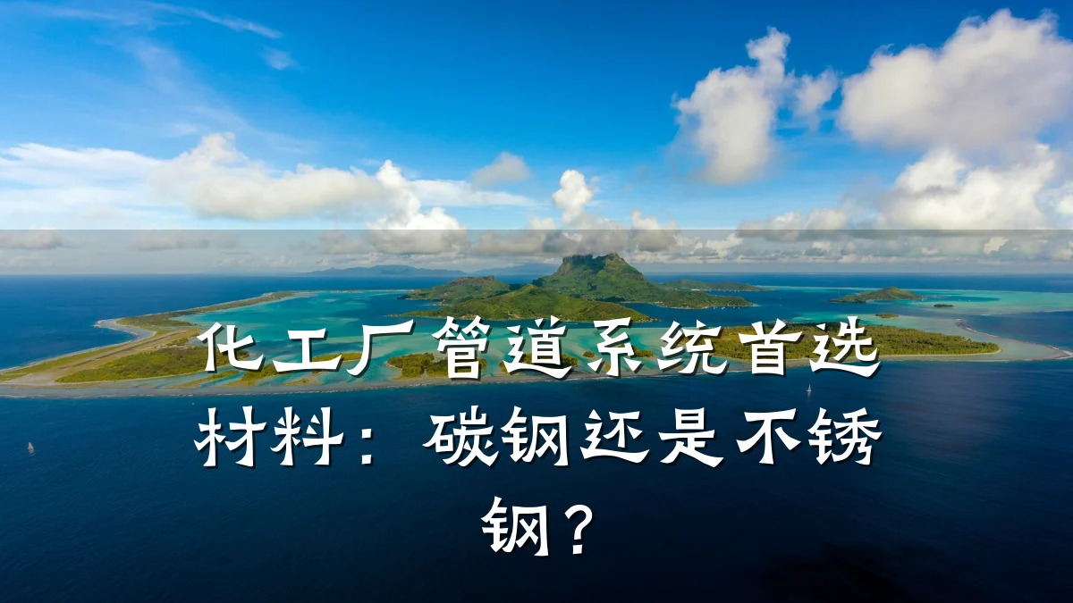 化工厂管道系统首选材料:碳钢还是不锈钢?