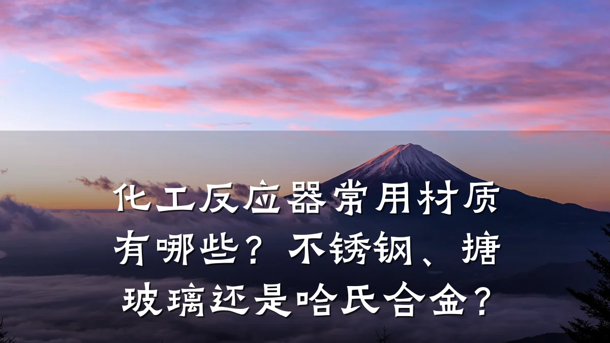 化工反应器常用材质有哪些？不锈钢、搪玻璃还是哈氏合金？