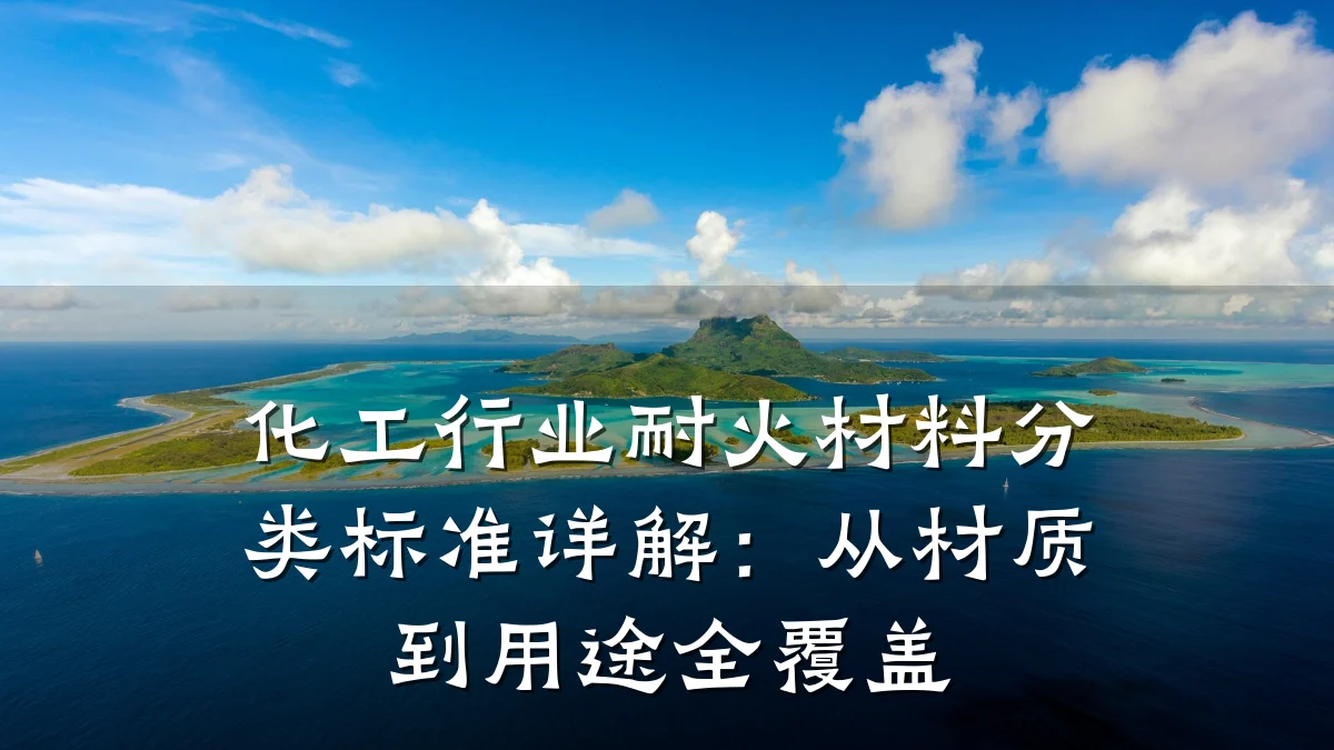 化工行业耐火材料分类标准详解：从材质到用途全覆盖