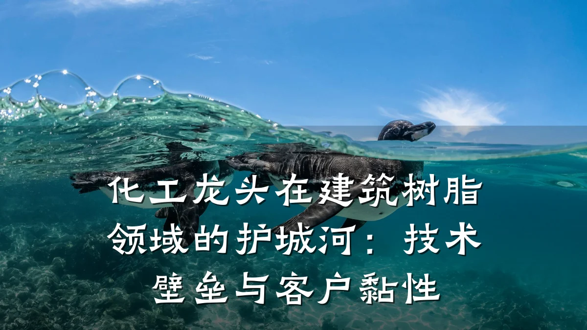 化工龙头在建筑树脂领域的护城河：技术壁垒与客户黏性