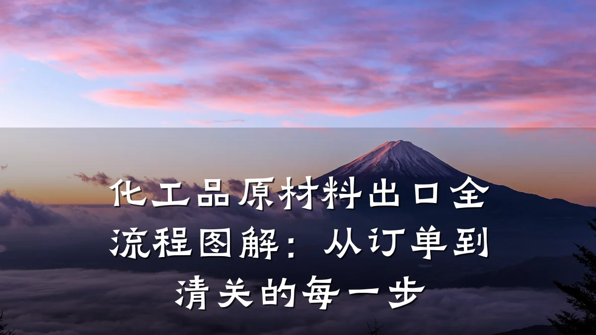 化工品原材料出口全流程图解：从订单到清关的每一步