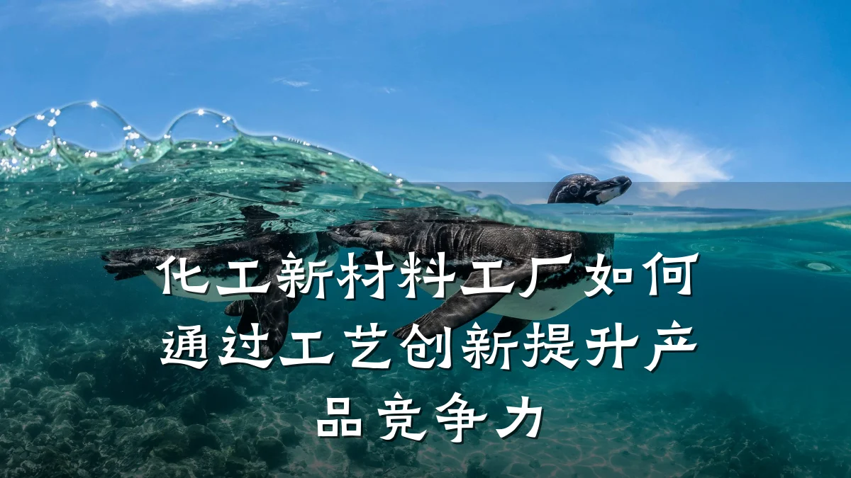 化工新材料工厂如何通过工艺创新提升产品竞争力
