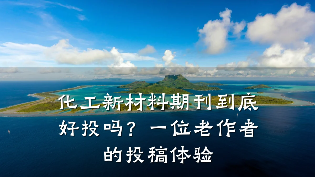 化工新材料期刊到底好投吗?一位老作者的投稿体验