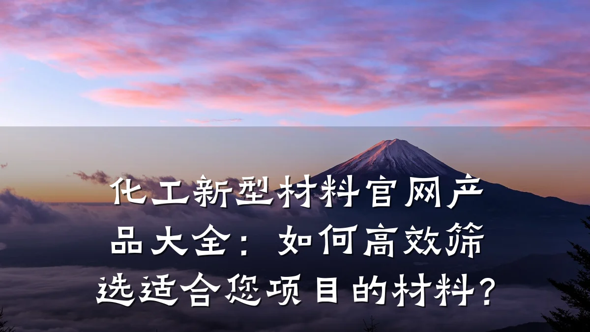 化工新型材料官网产品大全:如何高效筛选适合您项目的材料?