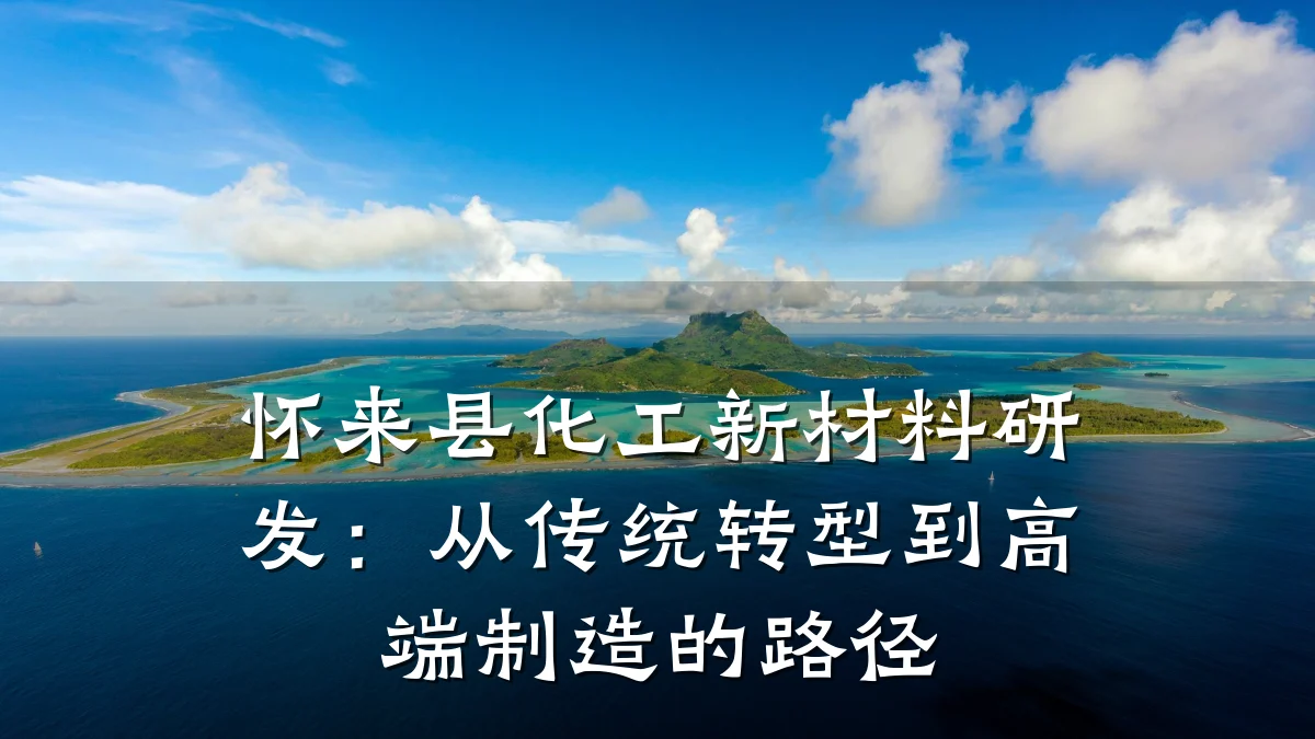怀来县化工新材料研发：从传统转型到高端制造的路径