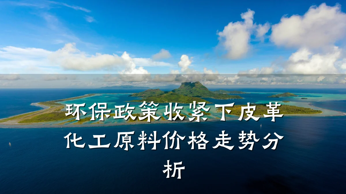 环保政策收紧下皮革化工原料价格走势分析