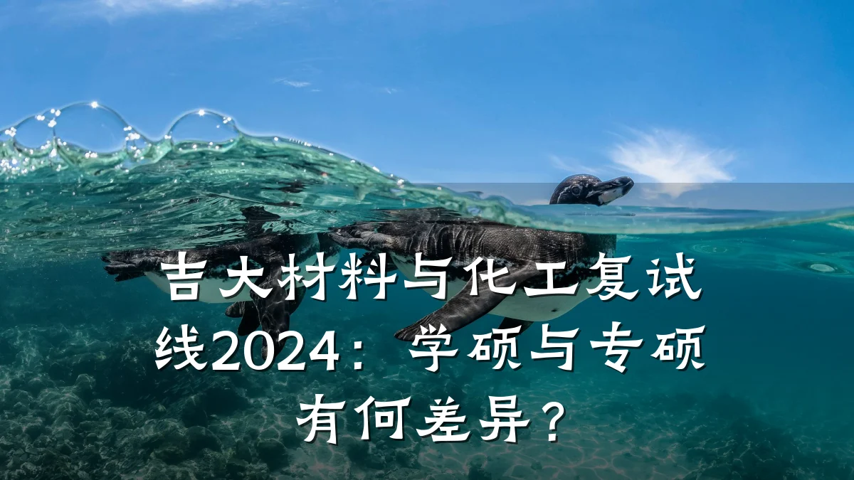 吉大材料与化工复试线2024：学硕与专硕有何差异？
