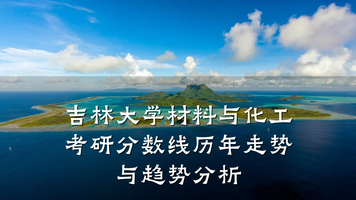 吉林大学材料与化工考研分数线历年走势与趋势分析
