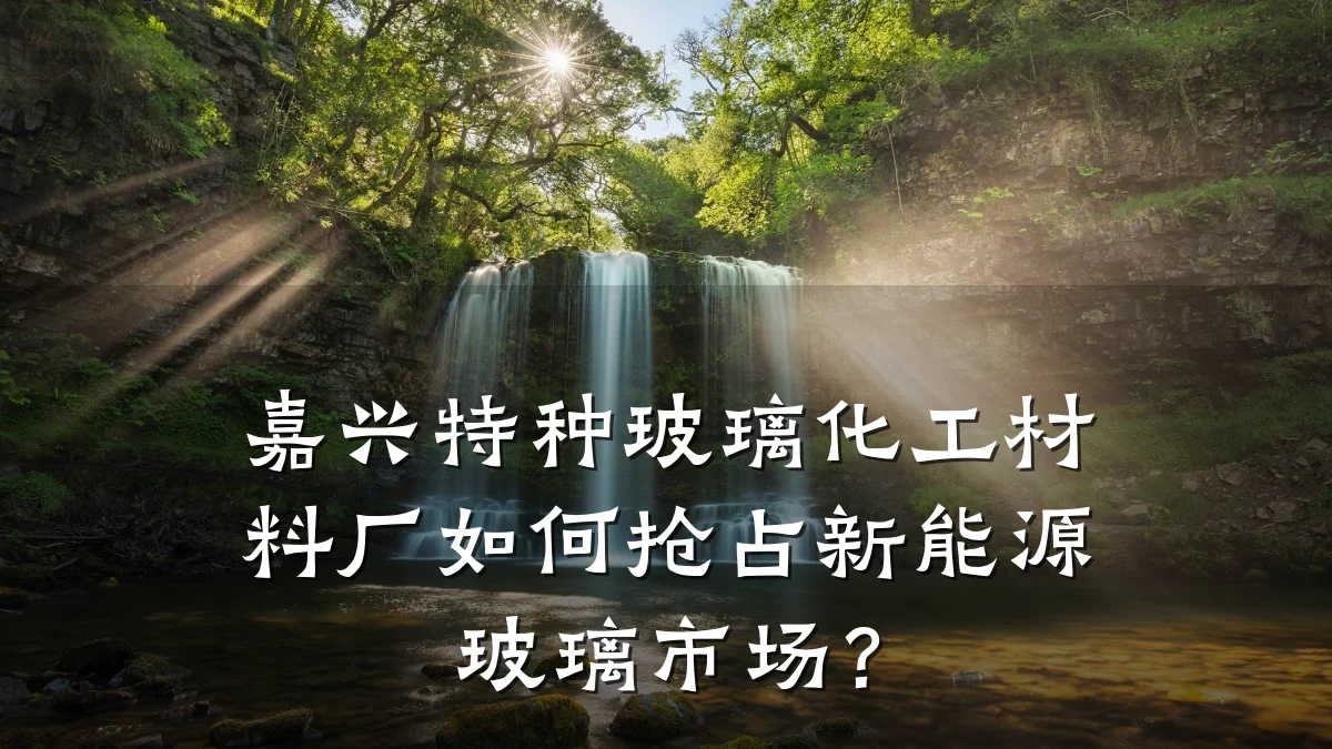 嘉兴特种玻璃化工材料厂如何抢占新能源玻璃市场?