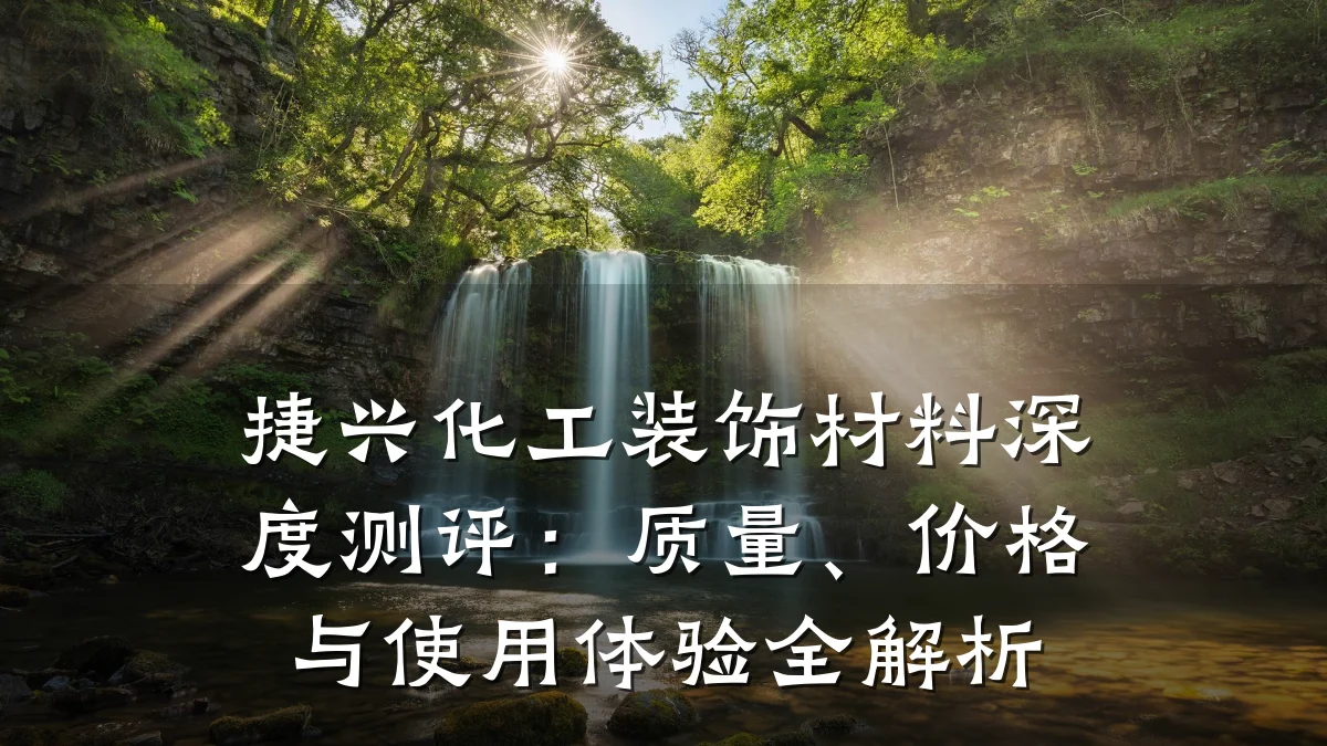 捷兴化工装饰材料深度测评：质量、价格与使用体验全解析
