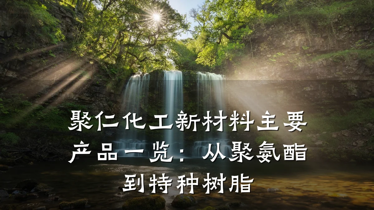 聚仁化工新材料主要产品一览：从聚氨酯到特种树脂