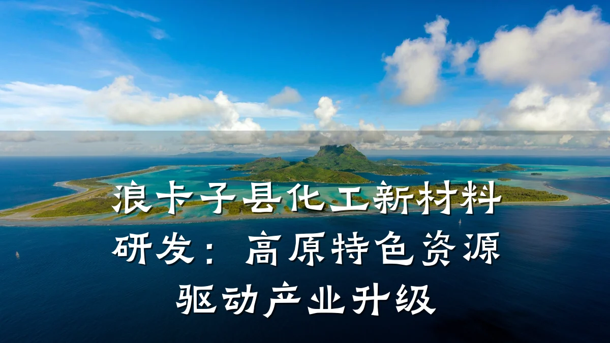 浪卡子县化工新材料研发：高原特色资源驱动产业升级