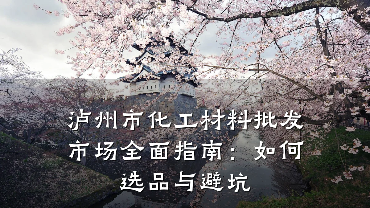 泸州市化工材料批发市场全面指南：如何选品与避坑