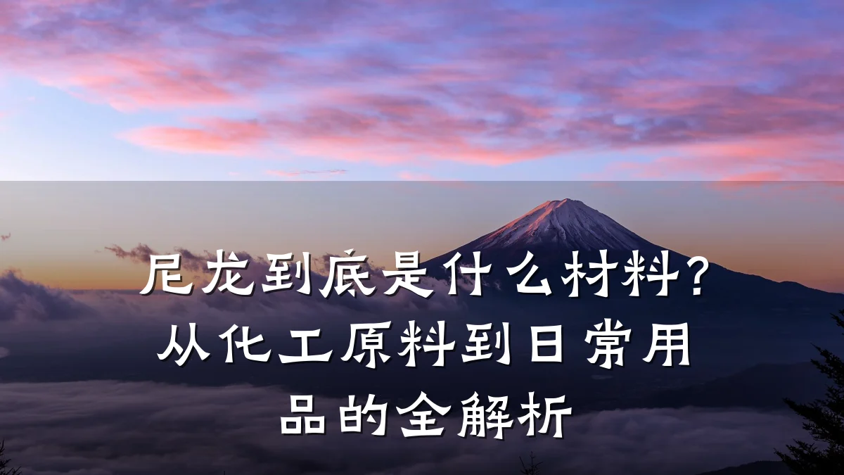 尼龙到底是什么材料？从化工原料到日常用品的全解析