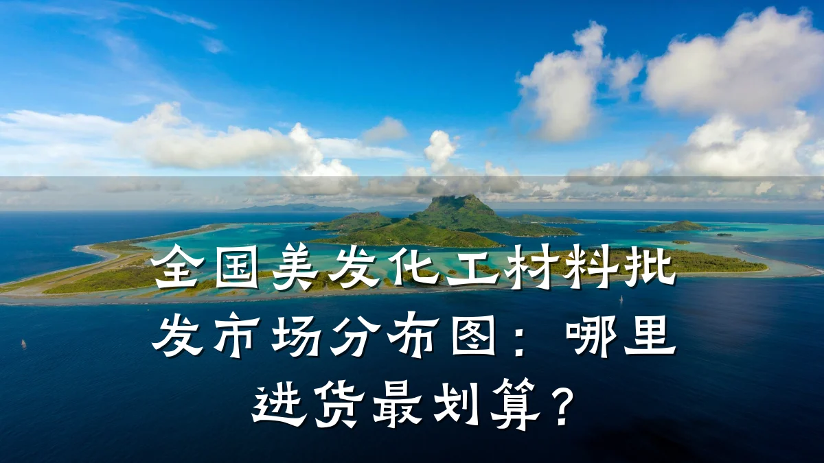 全国美发化工材料批发市场分布图：哪里进货最划算？