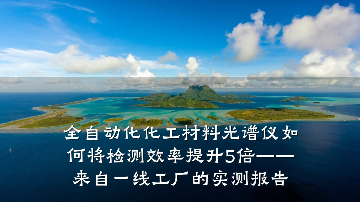 全自动化化工材料光谱仪如何将检测效率提升5倍——来自一线工厂的实测报告