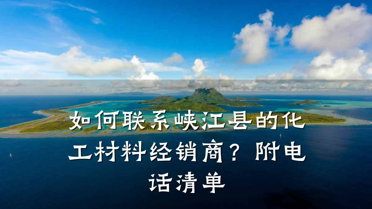 如何联系峡江县的化工材料经销商？附电话清单