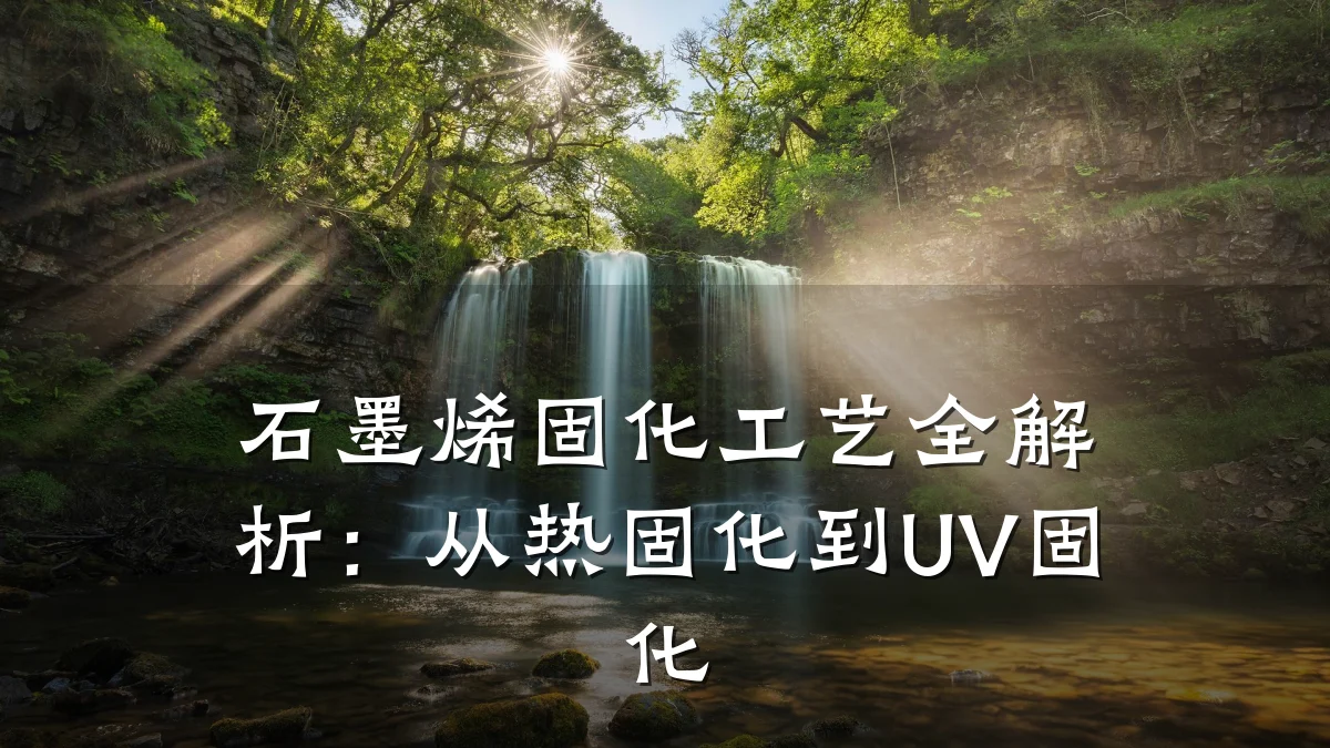 石墨烯固化工艺全解析：从热固化到UV固化
