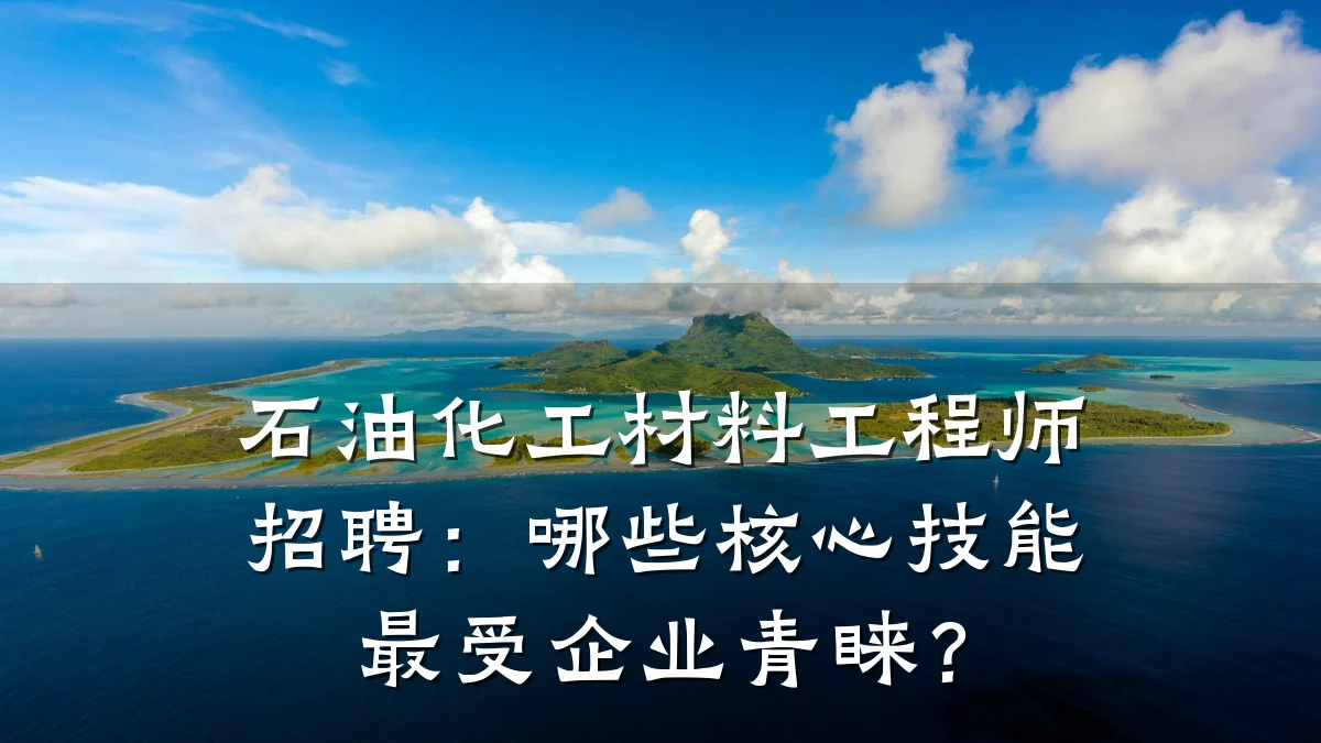 石油化工材料工程师招聘：哪些核心技能最受企业青睐？