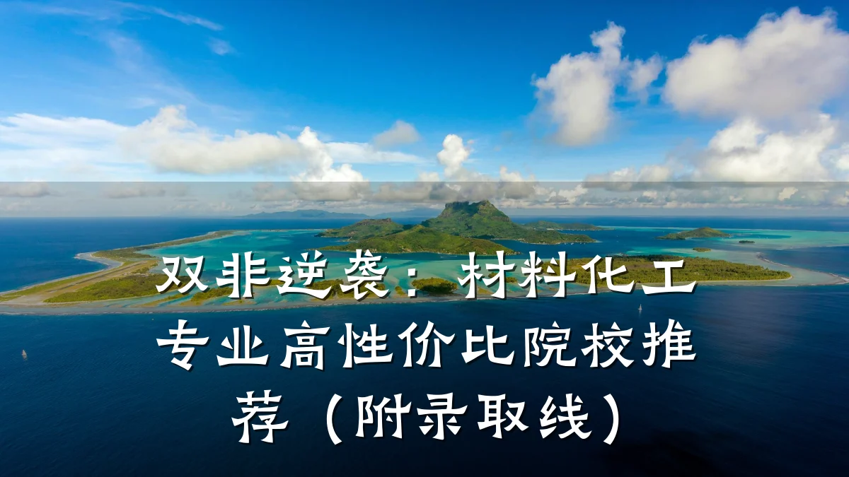 双非逆袭：材料化工专业高性价比院校推荐（附录取线）