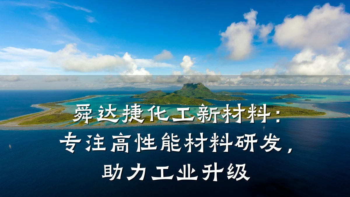 舜达捷化工新材料：专注高性能材料研发，助力工业升级
