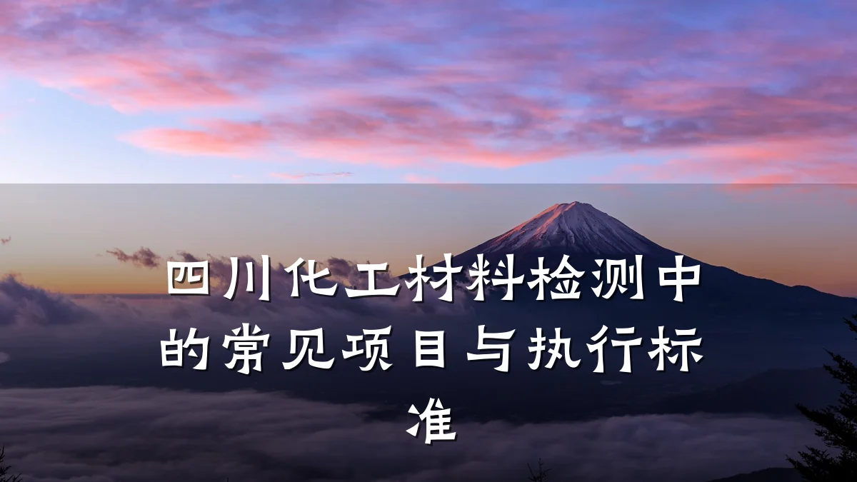 四川化工材料检测中的常见项目与执行标准