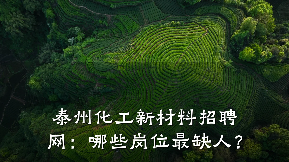 泰州化工新材料招聘网：哪些岗位最缺人？