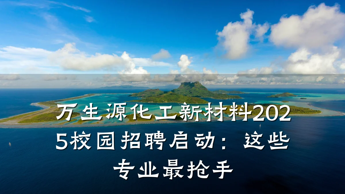 万生源化工新材料2025校园招聘启动：这些专业最抢手